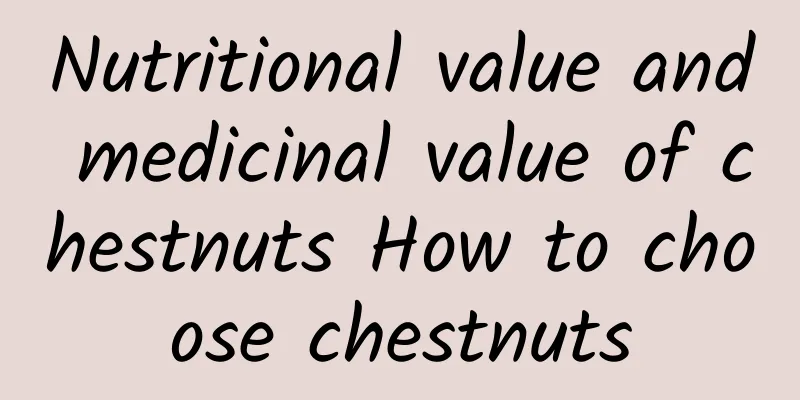 Nutritional value and medicinal value of chestnuts How to choose chestnuts