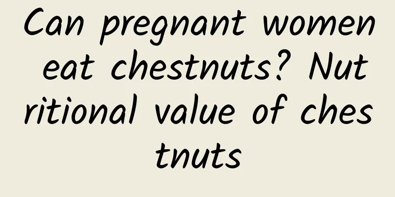 Can pregnant women eat chestnuts? Nutritional value of chestnuts