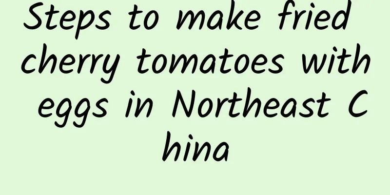 Steps to make fried cherry tomatoes with eggs in Northeast China