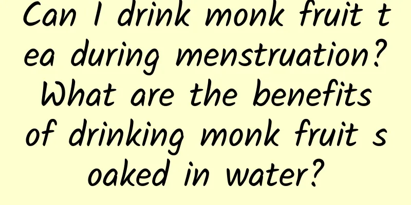 Can I drink monk fruit tea during menstruation? What are the benefits of drinking monk fruit soaked in water?