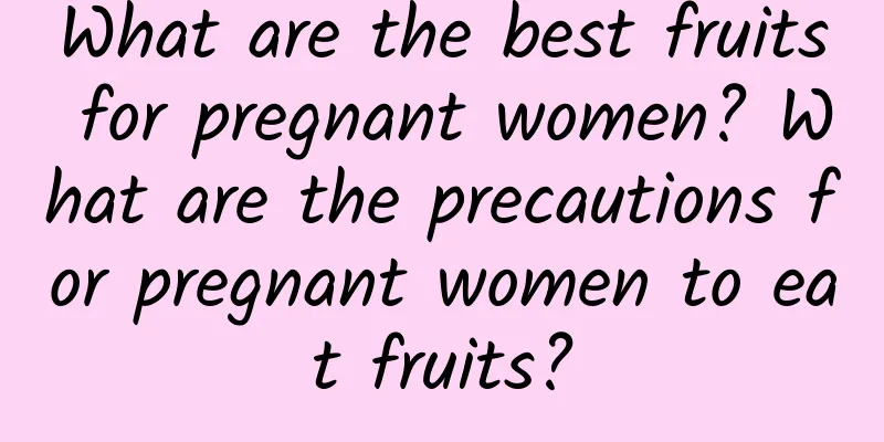 What are the best fruits for pregnant women? What are the precautions for pregnant women to eat fruits?