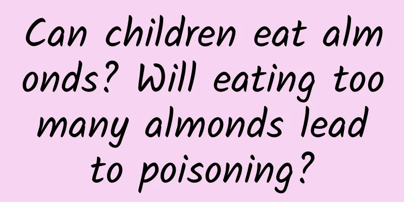 Can children eat almonds? Will eating too many almonds lead to poisoning?