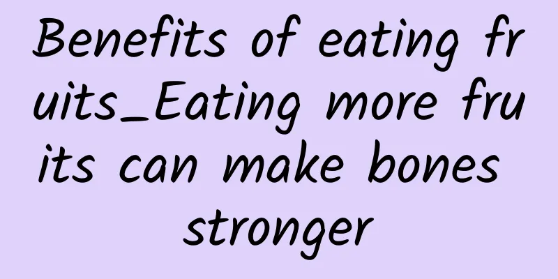 Benefits of eating fruits_Eating more fruits can make bones stronger