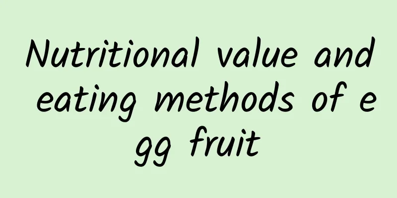 Nutritional value and eating methods of egg fruit