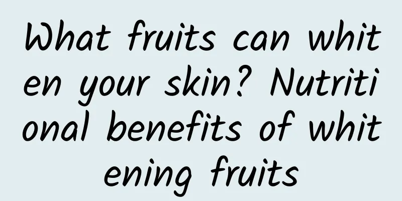 What fruits can whiten your skin? Nutritional benefits of whitening fruits