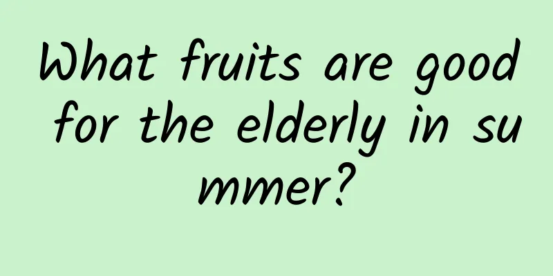 What fruits are good for the elderly in summer?