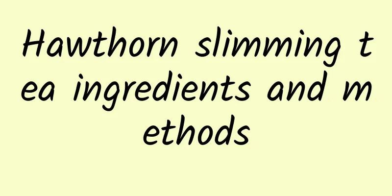 Hawthorn slimming tea ingredients and methods