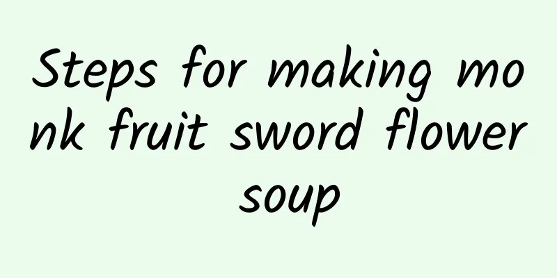 Steps for making monk fruit sword flower soup