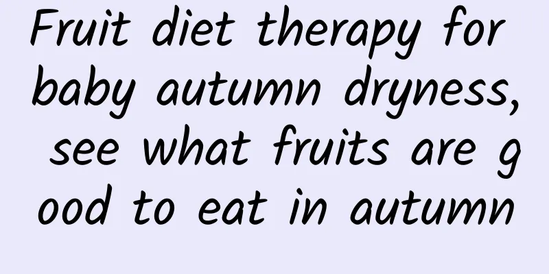 Fruit diet therapy for baby autumn dryness, see what fruits are good to eat in autumn