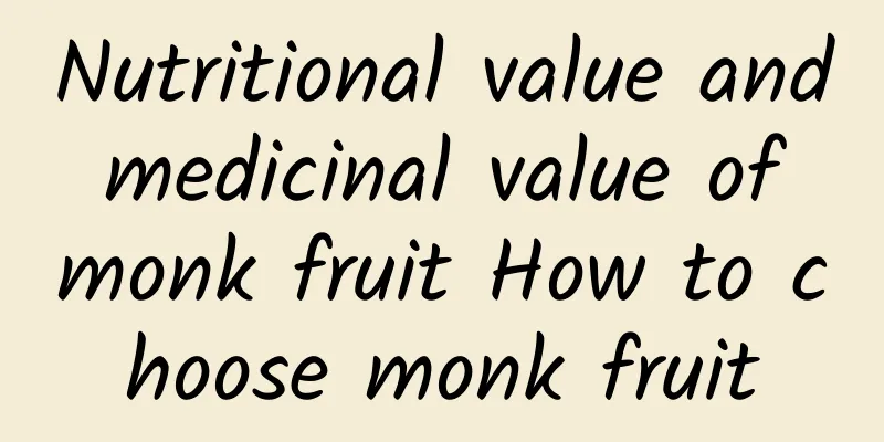 Nutritional value and medicinal value of monk fruit How to choose monk fruit