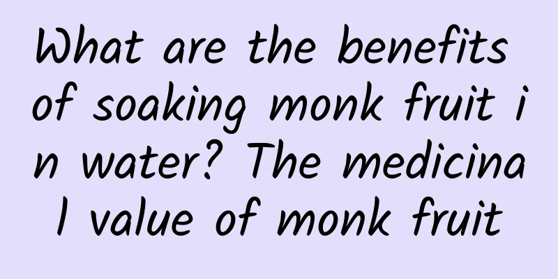 What are the benefits of soaking monk fruit in water? The medicinal value of monk fruit