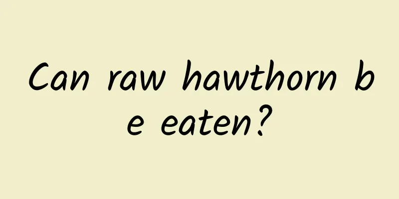 Can raw hawthorn be eaten?