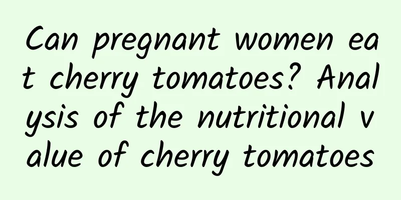 Can pregnant women eat cherry tomatoes? Analysis of the nutritional value of cherry tomatoes