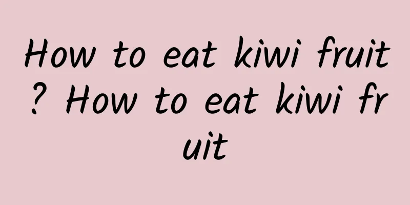 How to eat kiwi fruit? How to eat kiwi fruit