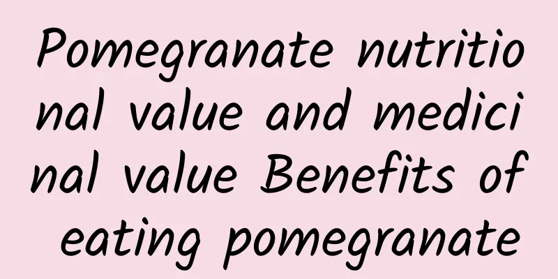 Pomegranate nutritional value and medicinal value Benefits of eating pomegranate