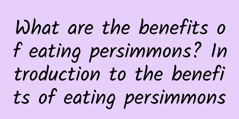 What are the benefits of eating persimmons? Introduction to the benefits of eating persimmons