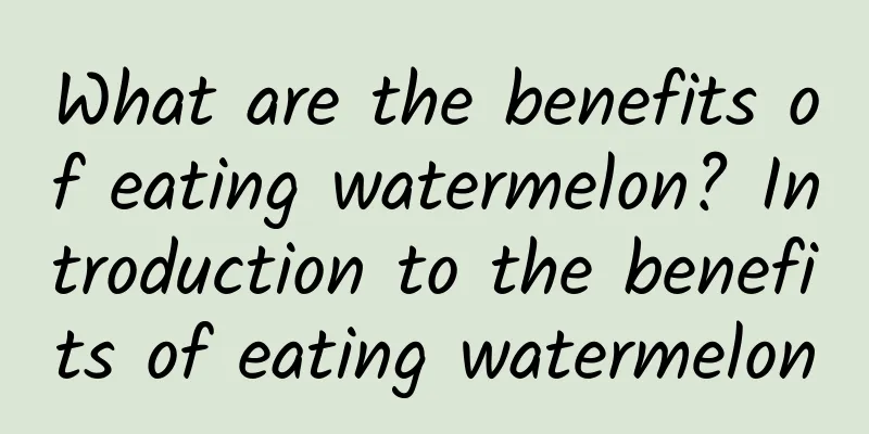 What are the benefits of eating watermelon? Introduction to the benefits of eating watermelon