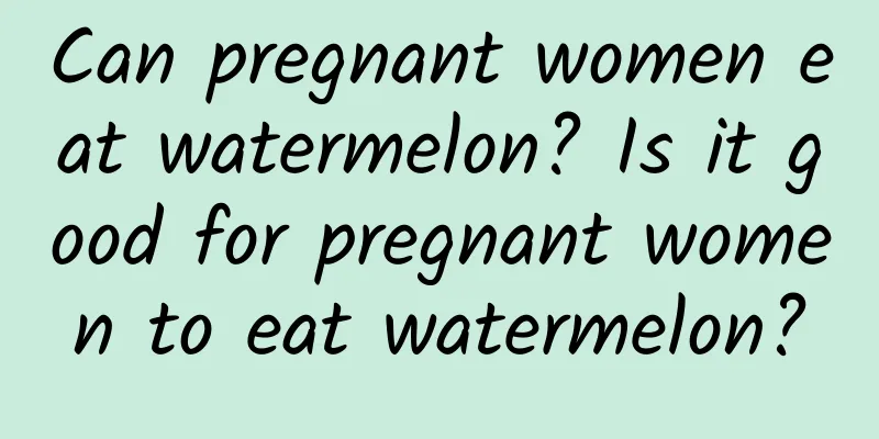 Can pregnant women eat watermelon? Is it good for pregnant women to eat watermelon?