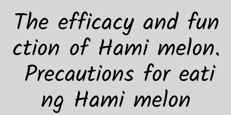 The efficacy and function of Hami melon. Precautions for eating Hami melon