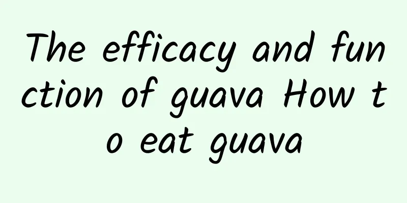 The efficacy and function of guava How to eat guava