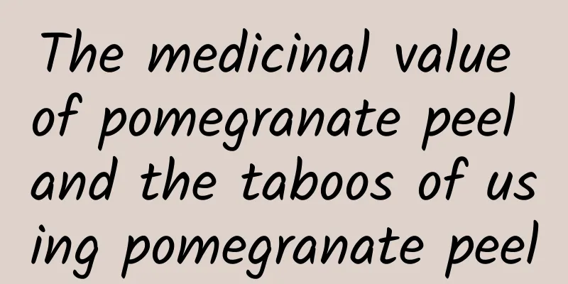 The medicinal value of pomegranate peel and the taboos of using pomegranate peel