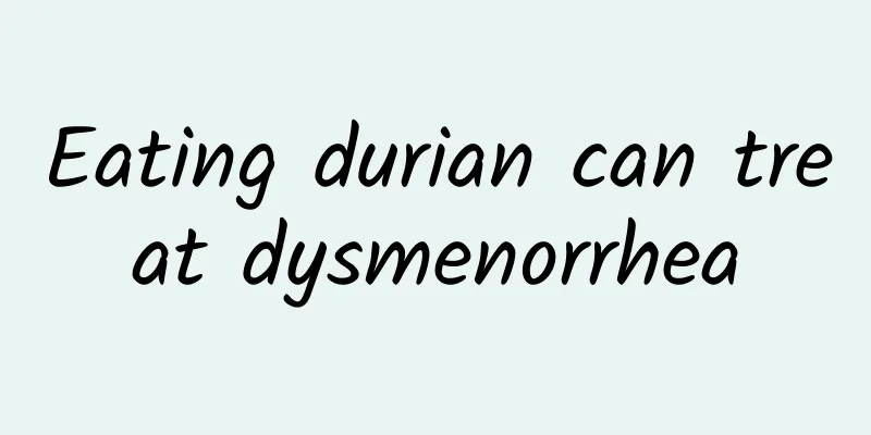 Eating durian can treat dysmenorrhea