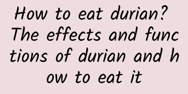 How to eat durian? The effects and functions of durian and how to eat it