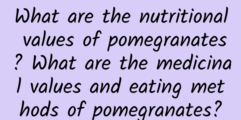 What are the nutritional values ​​of pomegranates? What are the medicinal values ​​and eating methods of pomegranates?