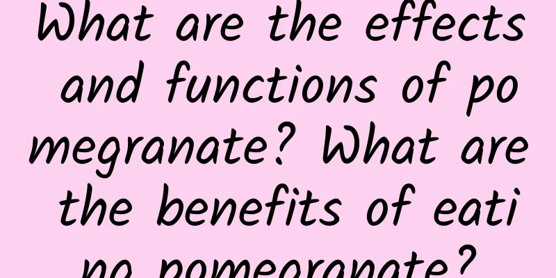 What are the effects and functions of pomegranate? What are the benefits of eating pomegranate?