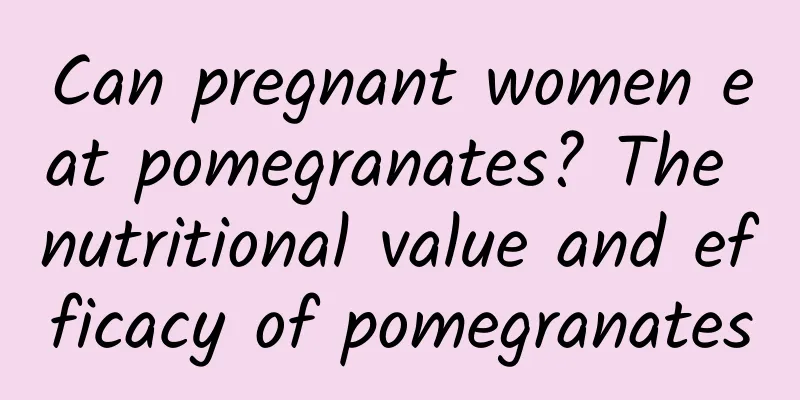 Can pregnant women eat pomegranates? The nutritional value and efficacy of pomegranates