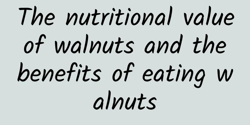 The nutritional value of walnuts and the benefits of eating walnuts