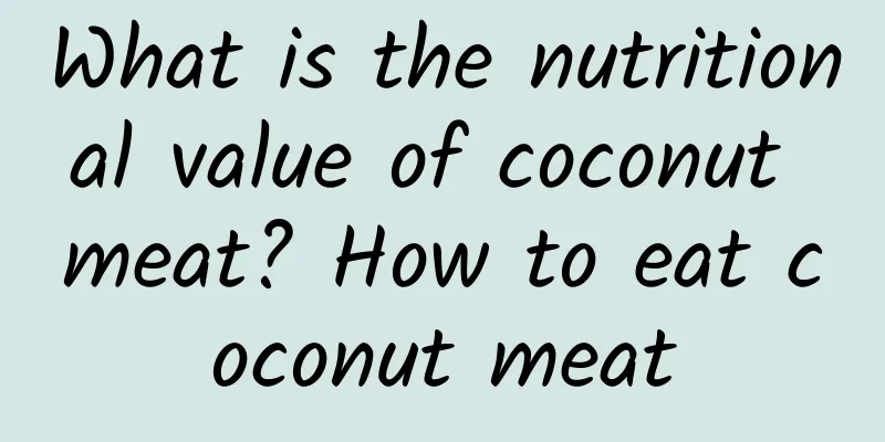 What is the nutritional value of coconut meat? How to eat coconut meat