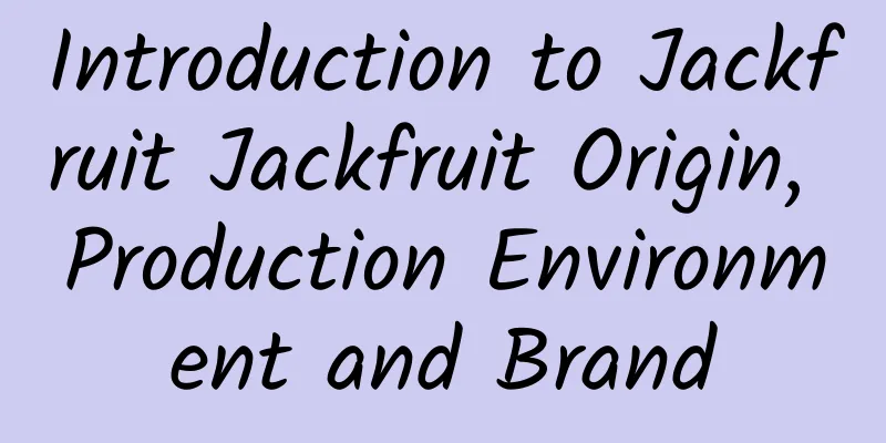 Introduction to Jackfruit Jackfruit Origin, Production Environment and Brand