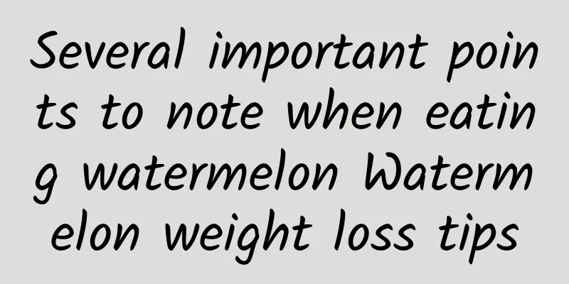 Several important points to note when eating watermelon Watermelon weight loss tips