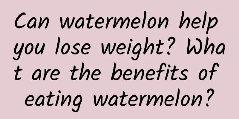 Can watermelon help you lose weight? What are the benefits of eating watermelon?