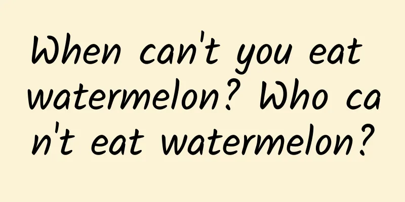 When can't you eat watermelon? Who can't eat watermelon?