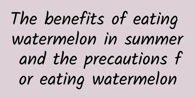 The benefits of eating watermelon in summer and the precautions for eating watermelon