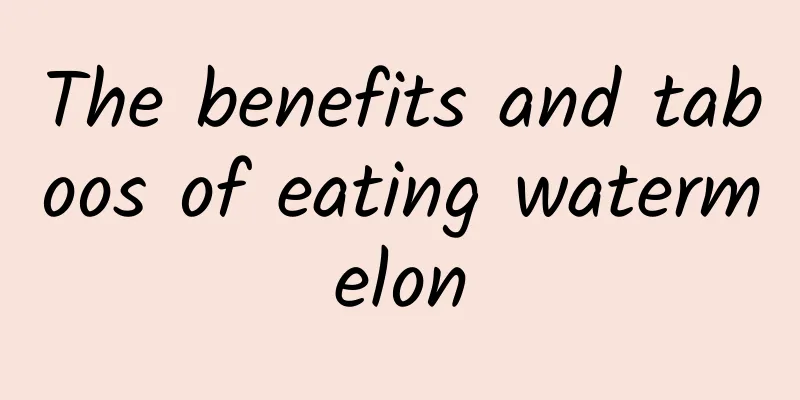 The benefits and taboos of eating watermelon