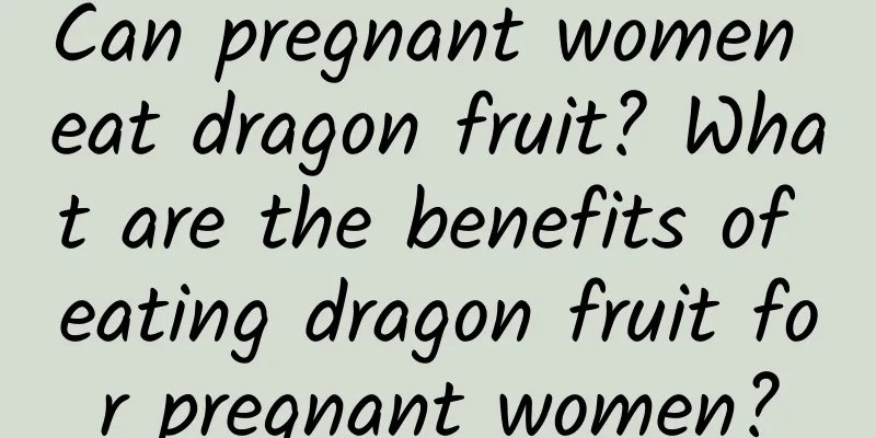 Can pregnant women eat dragon fruit? What are the benefits of eating dragon fruit for pregnant women?