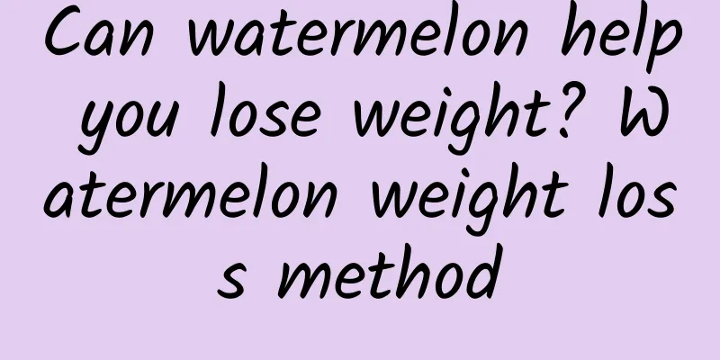 Can watermelon help you lose weight? Watermelon weight loss method