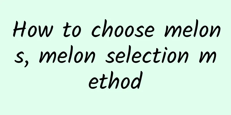 How to choose melons, melon selection method