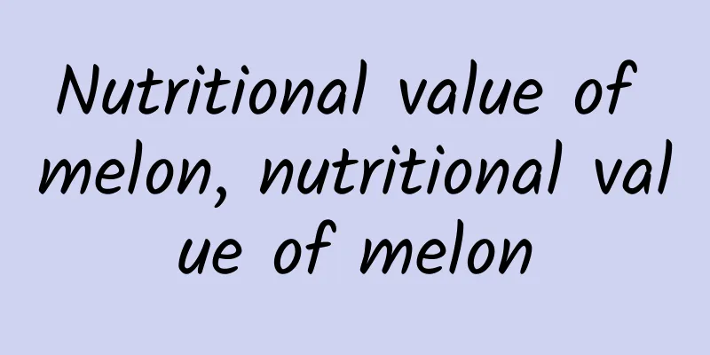 Nutritional value of melon, nutritional value of melon