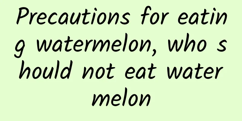 Precautions for eating watermelon, who should not eat watermelon