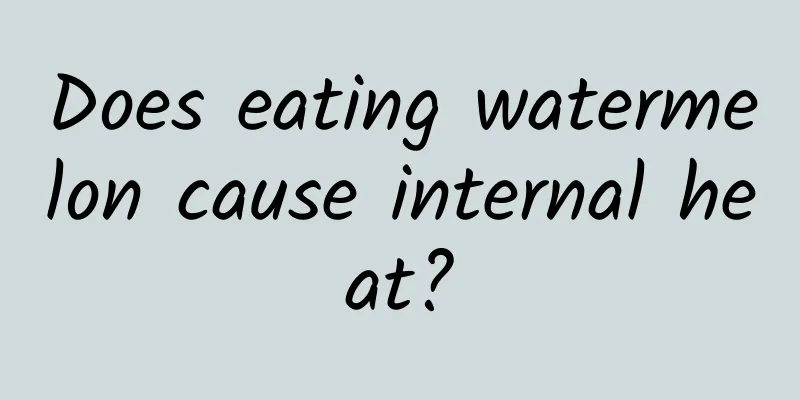 Does eating watermelon cause internal heat?