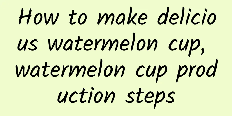 How to make delicious watermelon cup, watermelon cup production steps