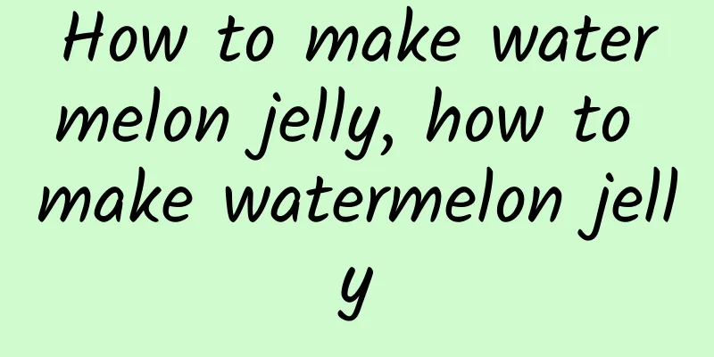 How to make watermelon jelly, how to make watermelon jelly