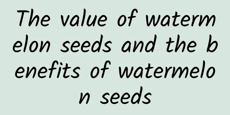 The value of watermelon seeds and the benefits of watermelon seeds