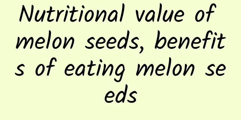 Nutritional value of melon seeds, benefits of eating melon seeds