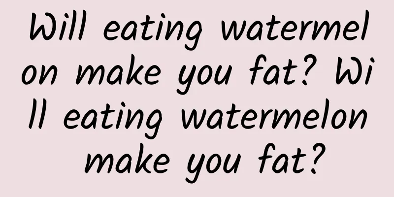 Will eating watermelon make you fat? Will eating watermelon make you fat?