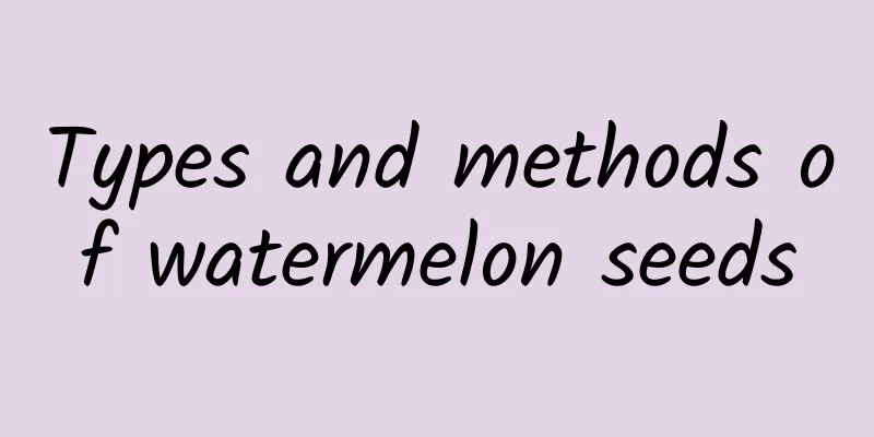 Types and methods of watermelon seeds